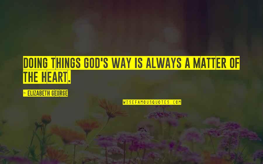 Matter Of The Heart Quotes By Elizabeth George: Doing things God's way is always a matter Matter Of The Heart Quotes By Elizabeth George: Doing things God's way is always a matter