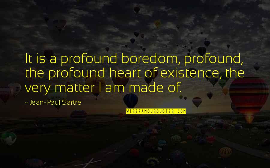 Matter Of The Heart Quotes By Jean-Paul Sartre: It is a profound boredom, profound, the profound Matter Of The Heart Quotes By Jean-Paul Sartre: It is a profound boredom, profound, the profound