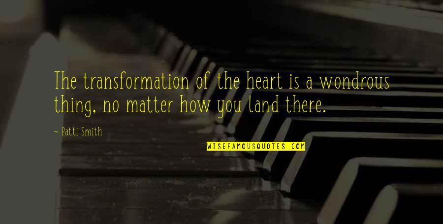 Matter Of The Heart Quotes By Patti Smith: The transformation of the heart is a wondrous