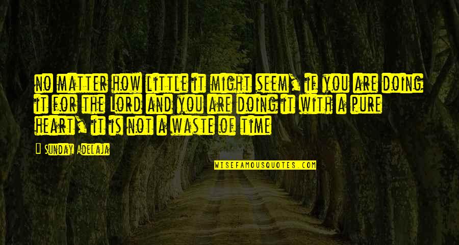 Matter Of The Heart Quotes By Sunday Adelaja: no matter how little it might seem, if Matter Of The Heart Quotes By Sunday Adelaja: no matter how little it might seem, if