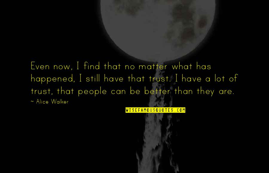 Matter Of Trust Quotes By Alice Walker: Even now, I find that no matter what