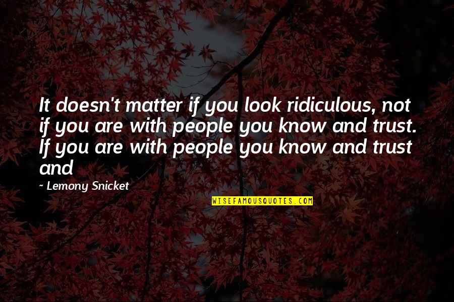 Matter Of Trust Quotes By Lemony Snicket: It doesn't matter if you look ridiculous, not