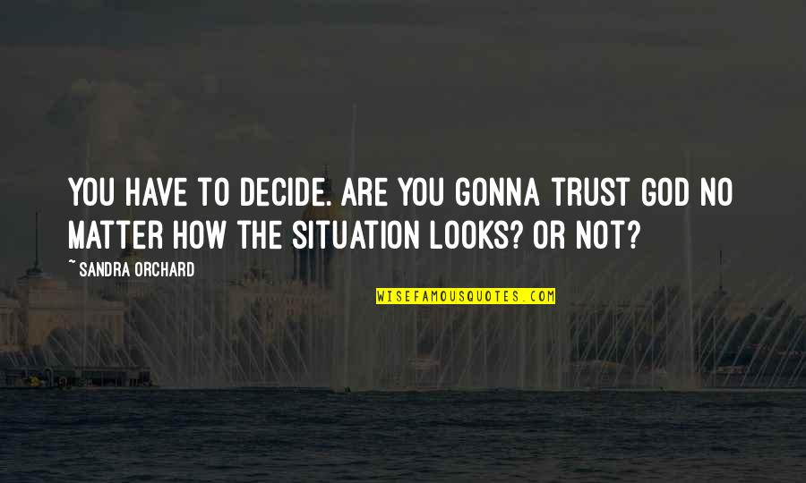 Matter Of Trust Quotes By Sandra Orchard: You have to decide. Are you gonna trust