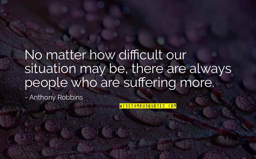 Matter Or Situation Quotes By Anthony Robbins: No matter how difficult our situation may be,