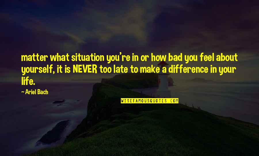Matter Or Situation Quotes By Ariel Bach: matter what situation you're in or how bad