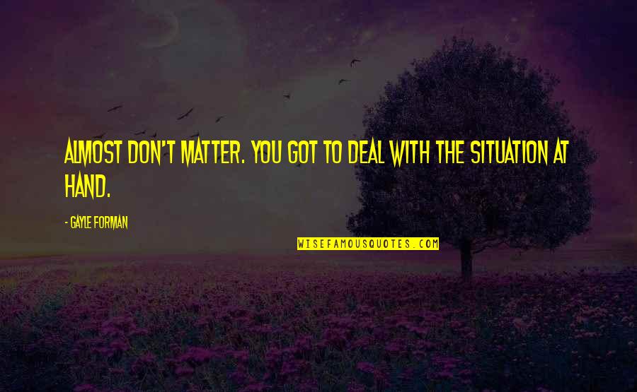 Matter Or Situation Quotes By Gayle Forman: Almost don't matter. You got to deal with