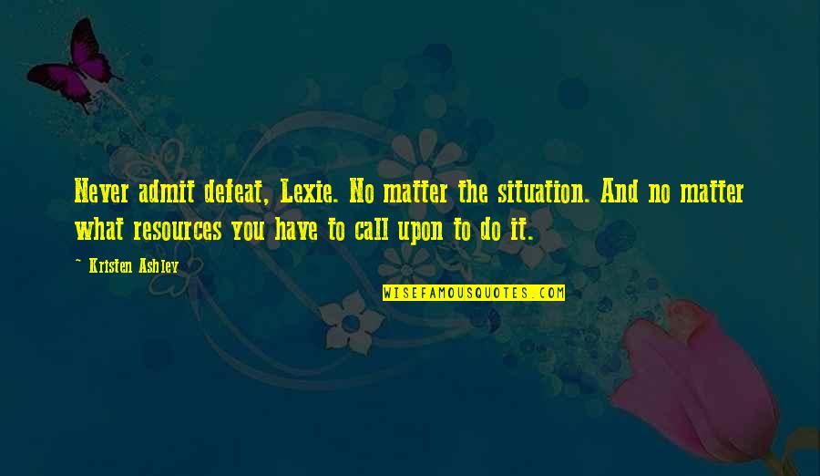 Matter Or Situation Quotes By Kristen Ashley: Never admit defeat, Lexie. No matter the situation.