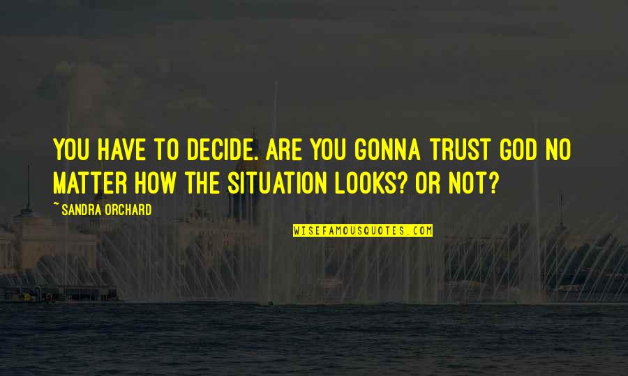 Matter Or Situation Quotes By Sandra Orchard: You have to decide. Are you gonna trust