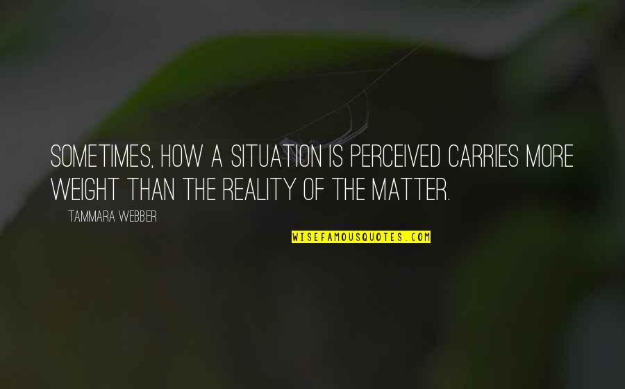 Matter Or Situation Quotes By Tammara Webber: Sometimes, how a situation is perceived carries more