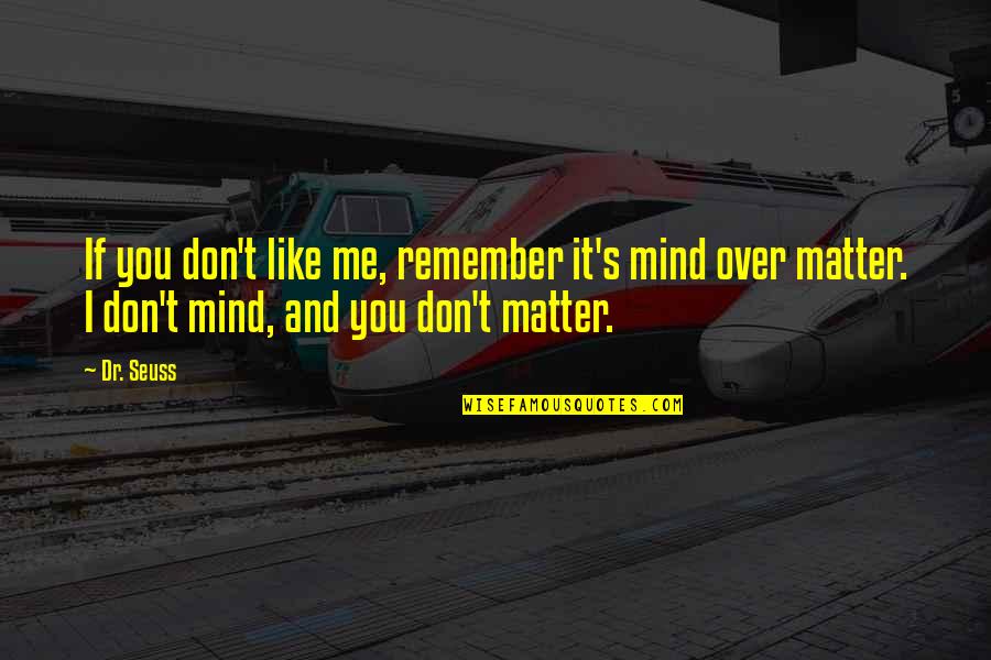 Matter Over Mind Quotes By Dr. Seuss: If you don't like me, remember it's mind Matter Over Mind Quotes By Dr. Seuss: If you don't like me, remember it's mind