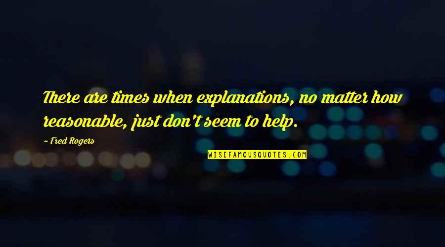 Matter Quotes By Fred Rogers: There are times when explanations, no matter how