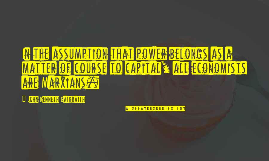 Matter Quotes By John Kenneth Galbraith: In the assumption that power belongs as a Matter Quotes By John Kenneth Galbraith: In the assumption that power belongs as a
