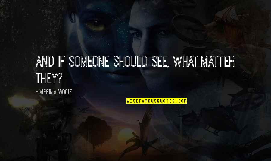 Matter Quotes By Virginia Woolf: And if someone should see, what matter they?