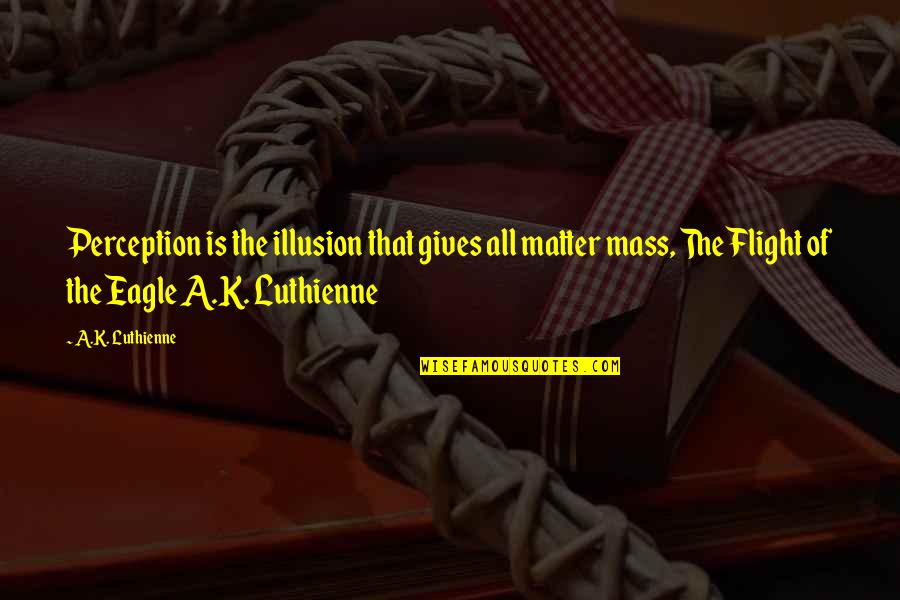 Matter Science Quotes By A.K. Luthienne: Perception is the illusion that gives all matter