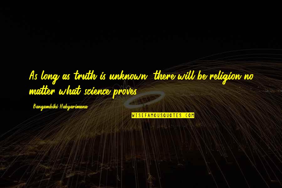 Matter Science Quotes By Bangambiki Habyarimana: As long as truth is unknown, there will