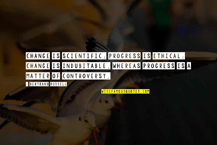 Matter Science Quotes By Bertrand Russell: Change is scientific; progress is ethical; change is