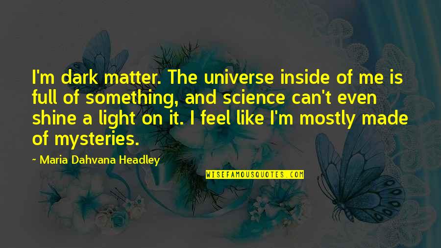 Matter Science Quotes By Maria Dahvana Headley: I'm dark matter. The universe inside of me