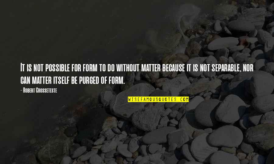Matter Science Quotes By Robert Grosseteste: It is not possible for form to do