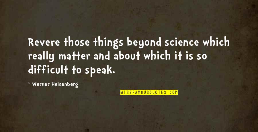 Matter Science Quotes By Werner Heisenberg: Revere those things beyond science which really matter