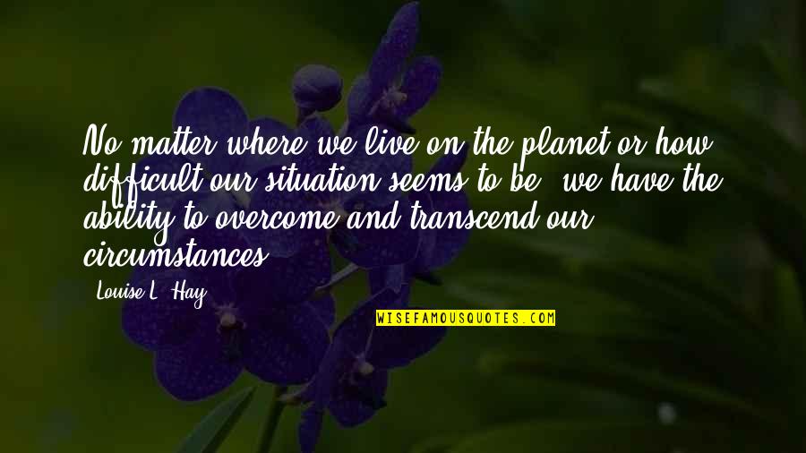 Matter Where Quotes By Louise L. Hay: No matter where we live on the planet