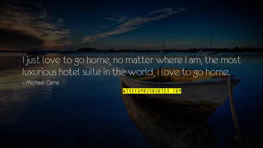 Matter Where Quotes By Michael Caine: I just love to go home, no matter