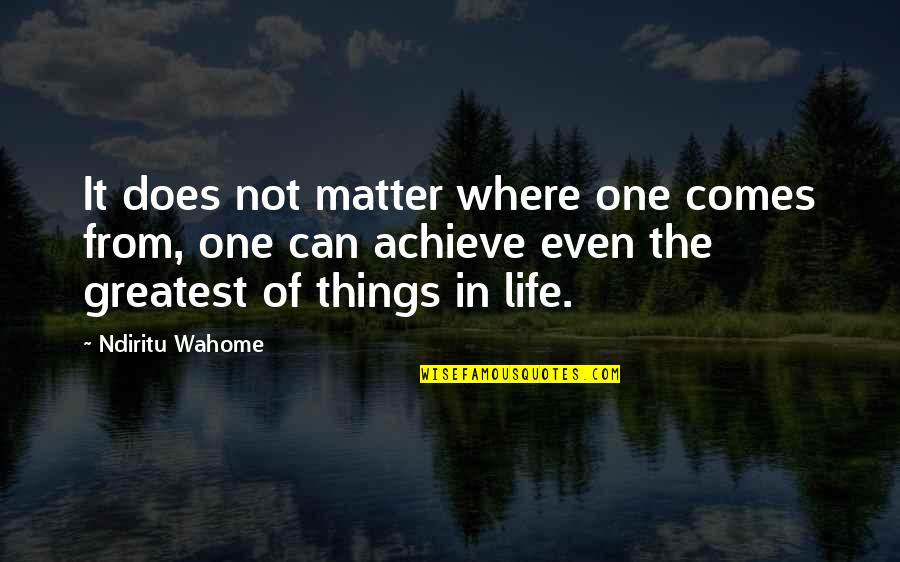 Matter Where Quotes By Ndiritu Wahome: It does not matter where one comes from,