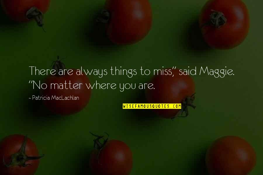 Matter Where Quotes By Patricia MacLachlan: There are always things to miss," said Maggie.