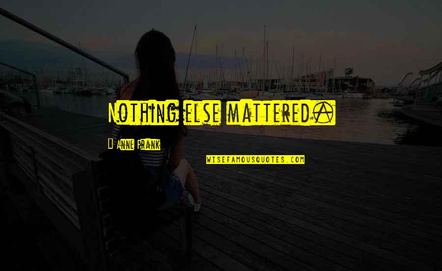 Mattered Quotes By Anne Frank: Nothing else mattered.