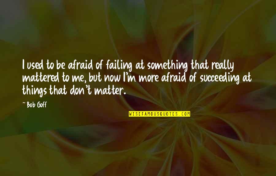Mattered Quotes By Bob Goff: I used to be afraid of failing at