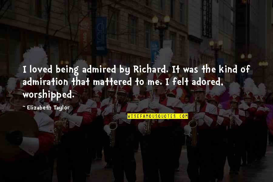 Mattered Quotes By Elizabeth Taylor: I loved being admired by Richard. It was