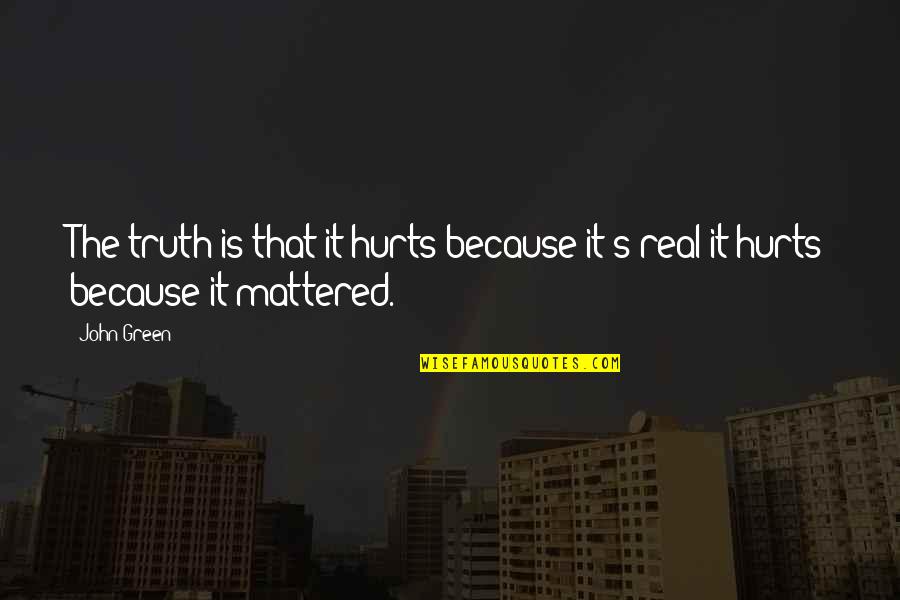 Mattered Quotes By John Green: The truth is that it hurts because it's