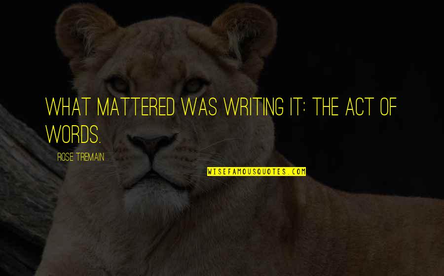 Mattered Quotes By Rose Tremain: What mattered was writing it: the act of