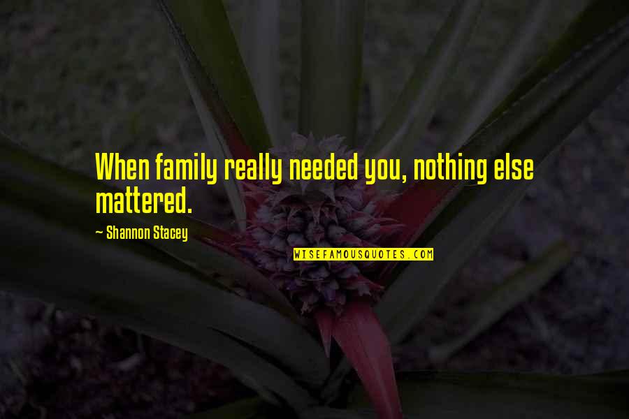 Mattered Quotes By Shannon Stacey: When family really needed you, nothing else mattered.