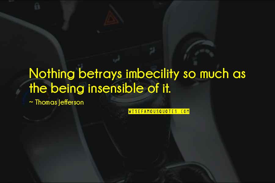 Matterful Quotes By Thomas Jefferson: Nothing betrays imbecility so much as the being Matterful Quotes By Thomas Jefferson: Nothing betrays imbecility so much as the being