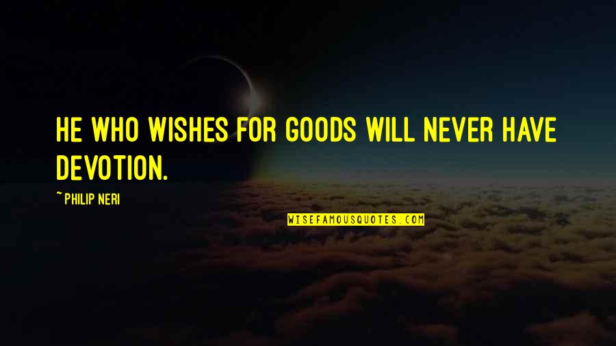Matters And Materials Quotes By Philip Neri: He who wishes for goods will never have