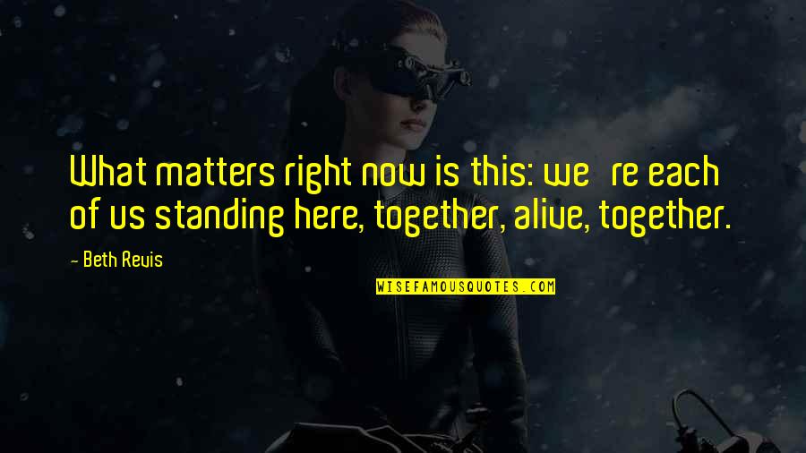 Matters Now Quotes By Beth Revis: What matters right now is this: we're each