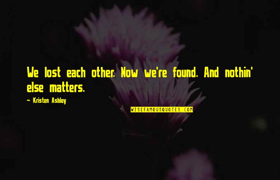 Matters Now Quotes By Kristen Ashley: We lost each other. Now we're found. And