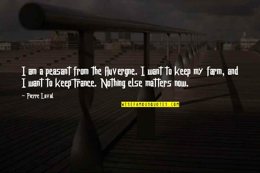 Matters Now Quotes By Pierre Laval: I am a peasant from the Auvergne. I