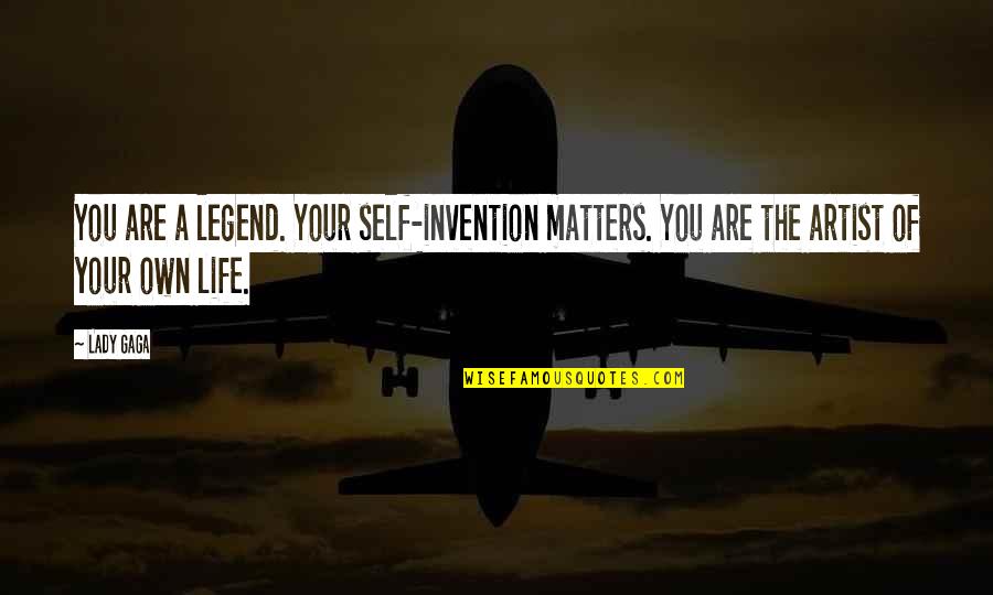 Matters Of Life Quotes By Lady Gaga: You are a legend. Your self-invention matters. You