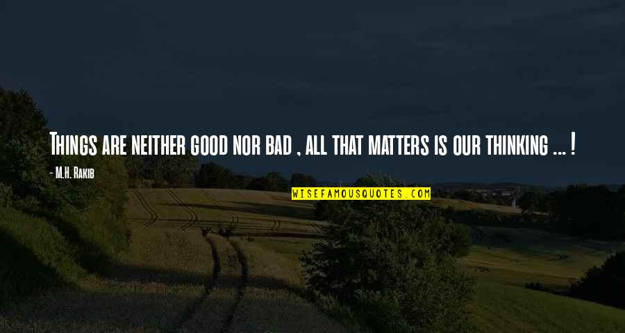 Matters Of Life Quotes By M.H. Rakib: Things are neither good nor bad , all