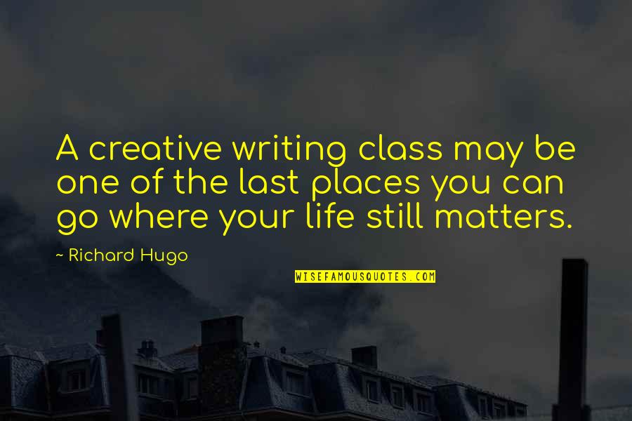 Matters Of Life Quotes By Richard Hugo: A creative writing class may be one of