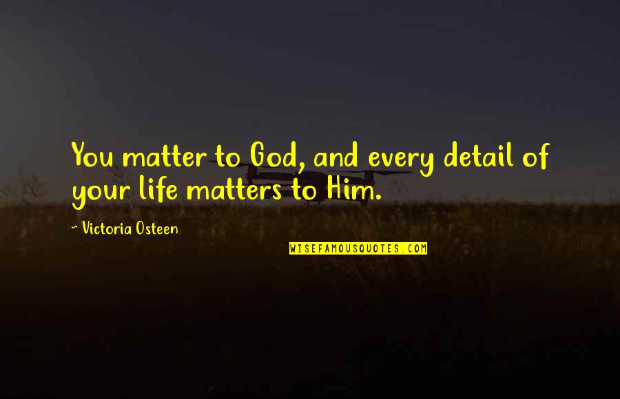 Matters Of Life Quotes By Victoria Osteen: You matter to God, and every detail of
