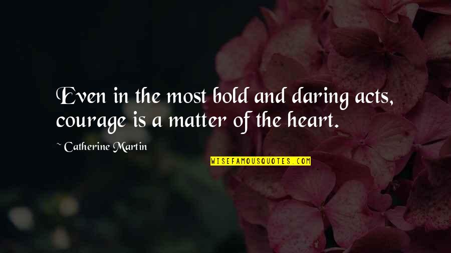 Matters Of The Heart Quotes By Catherine Martin: Even in the most bold and daring acts,