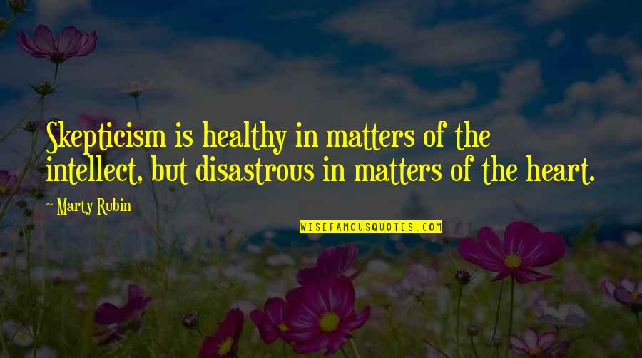 Matters Of The Heart Quotes By Marty Rubin: Skepticism is healthy in matters of the intellect,