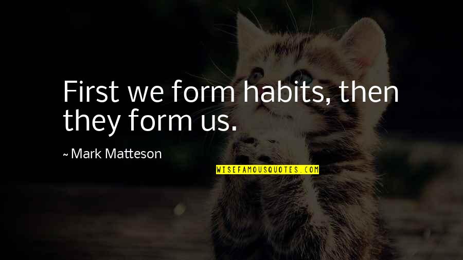 Matteson Quotes By Mark Matteson: First we form habits, then they form us.