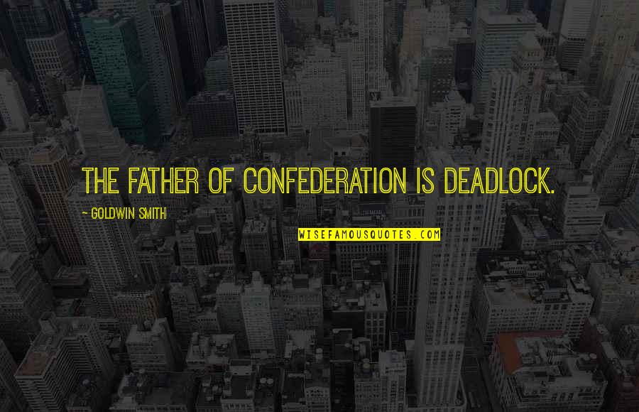 Matthan Tharakan Quotes By Goldwin Smith: The father of confederation is deadlock. Matthan Tharakan Quotes By Goldwin Smith: The father of confederation is deadlock.