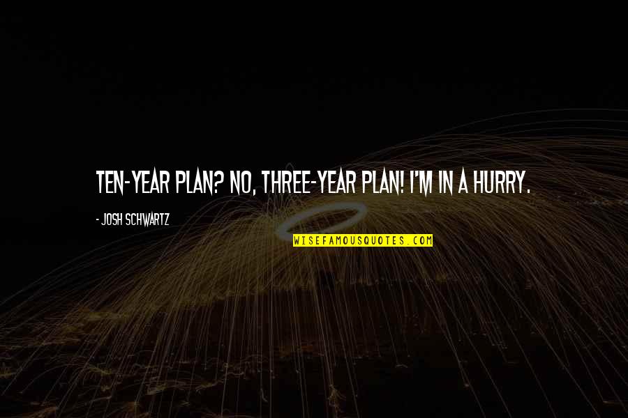 Matthan Tharakan Quotes By Josh Schwartz: Ten-year plan? No, three-year plan! I'm in a Matthan Tharakan Quotes By Josh Schwartz: Ten-year plan? No, three-year plan! I'm in a