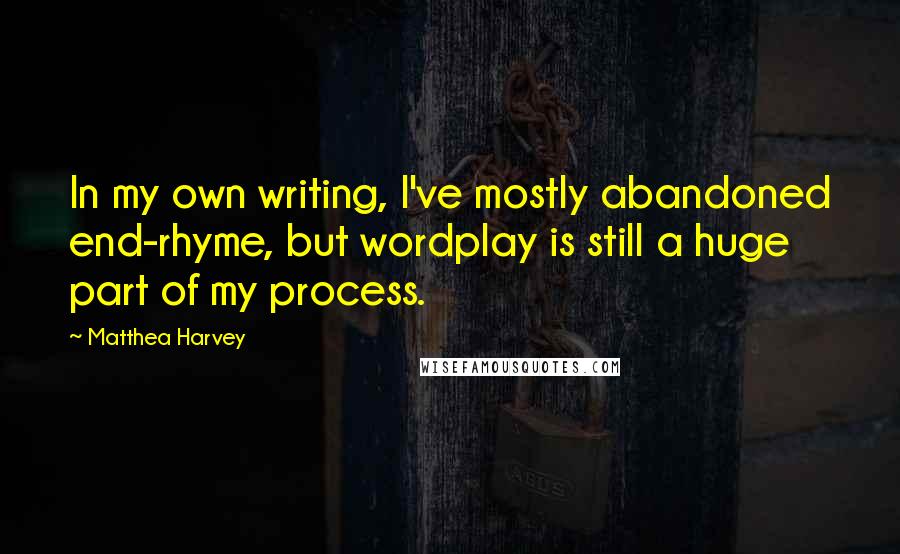 Matthea Harvey quotes: In my own writing, I've mostly abandoned end-rhyme, but wordplay is still a huge part of my process. Matthea Harvey quotes: In my own writing, I've mostly abandoned end-rhyme, but wordplay is still a huge part of my process.