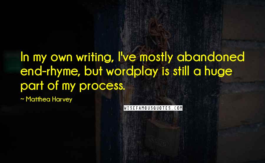 Matthea Harvey quotes: In my own writing, I've mostly abandoned end-rhyme, but wordplay is still a huge part of my process.