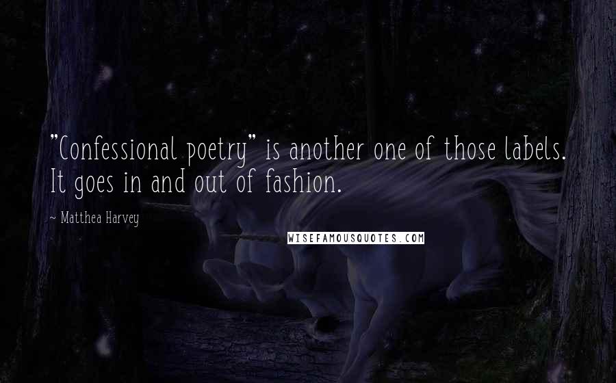 Matthea Harvey quotes: "Confessional poetry" is another one of those labels. It goes in and out of fashion.